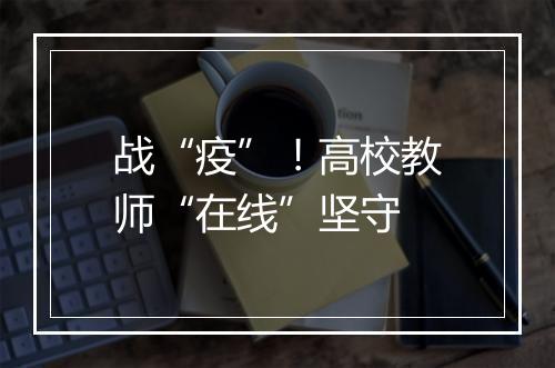 战“疫”！高校教师“在线”坚守