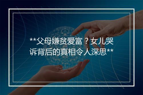 **父母嫌贫爱富？女儿哭诉背后的真相令人深思**