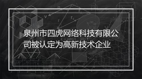 泉州市四虎网络科技有限公司被认定为高新技术企业