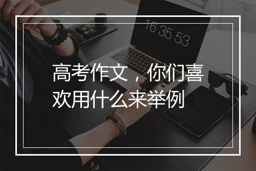 高考作文，你们喜欢用什么来举例