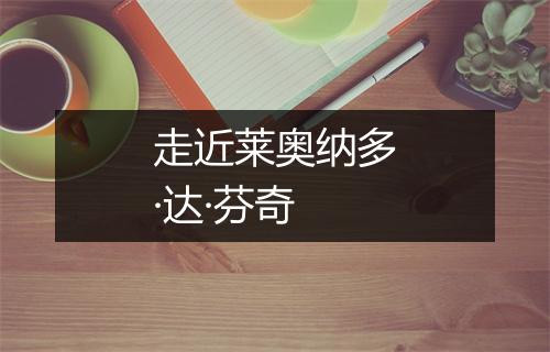 走近莱奥纳多·达·芬奇
