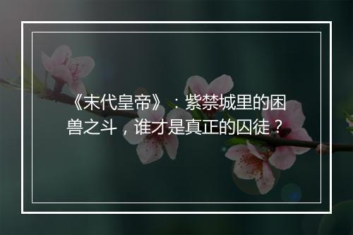 《末代皇帝》：紫禁城里的困兽之斗，谁才是真正的囚徒？