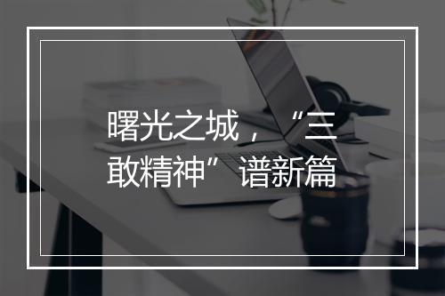 曙光之城，“三敢精神”谱新篇