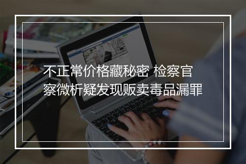 不正常价格藏秘密 检察官察微析疑发现贩卖毒品漏罪