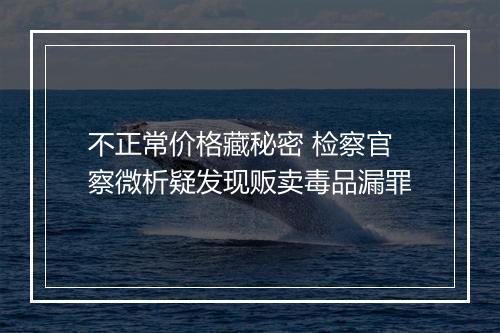 不正常价格藏秘密 检察官察微析疑发现贩卖毒品漏罪