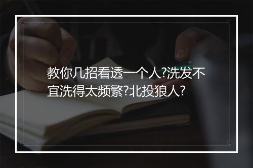 教你几招看透一个人?洗发不宜洗得太频繁?北投狼人?