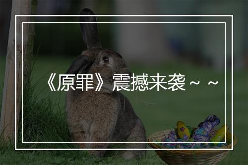 《原罪》震撼来袭～～