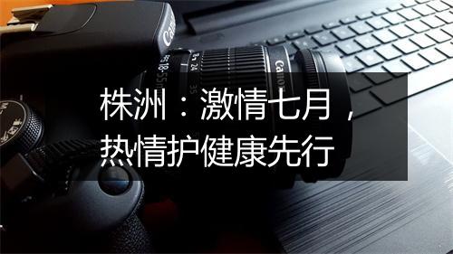 株洲：激情七月，热情护健康先行