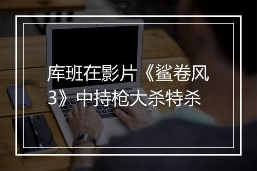 库班在影片《鲨卷风3》中持枪大杀特杀