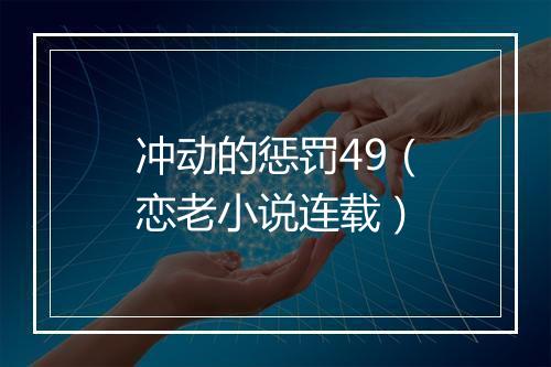 冲动的惩罚49（恋老小说连载）