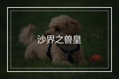 沙界之兽皇