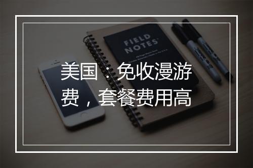 美国：免收漫游费，套餐费用高