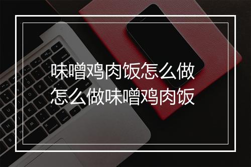 味噌鸡肉饭怎么做 怎么做味噌鸡肉饭