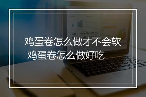 鸡蛋卷怎么做才不会软 鸡蛋卷怎么做好吃