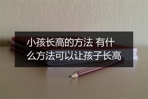 小孩长高的方法 有什么方法可以让孩子长高