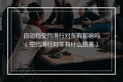 自动挡空挡滑行对车有影响吗（空挡滑行对车有什么损害）