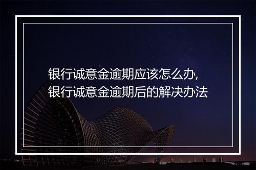 银行诚意金逾期应该怎么办,银行诚意金逾期后的解决办法