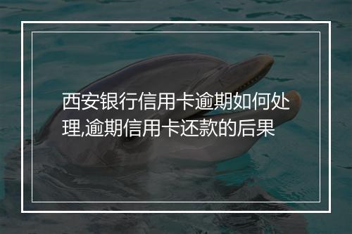 西安银行信用卡逾期如何处理,逾期信用卡还款的后果