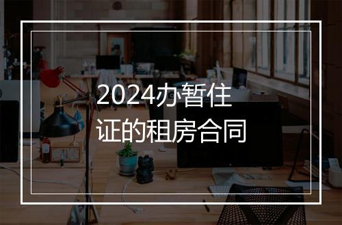 2024办暂住证的租房合同