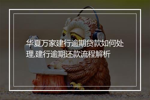 华夏万家建行逾期贷款如何处理,建行逾期还款流程解析
