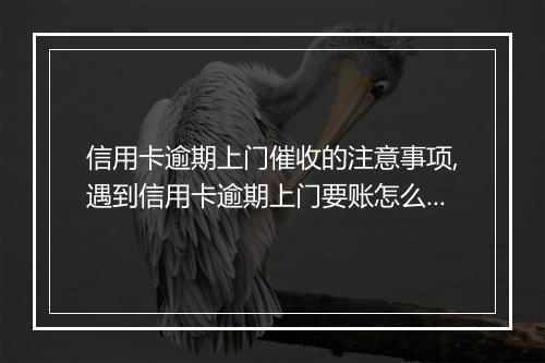 信用卡逾期上门催收的注意事项,遇到信用卡逾期上门要账怎么办