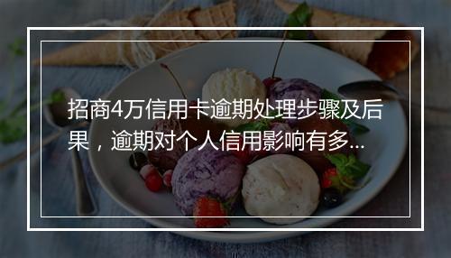 招商4万信用卡逾期处理步骤及后果，逾期对个人信用影响有多大