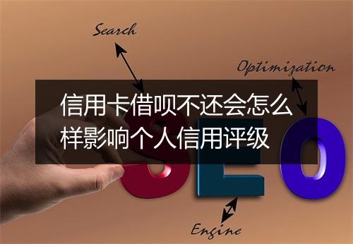 信用卡借呗不还会怎么样影响个人信用评级