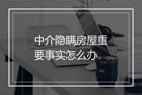 中介隐瞒房屋重要事实怎么办
