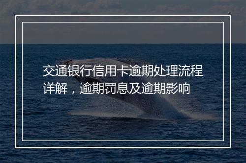 交通银行信用卡逾期处理流程详解，逾期罚息及逾期影响