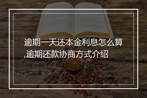 逾期一天还本金利息怎么算,逾期还款协商方式介绍
