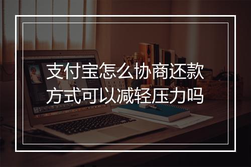 支付宝怎么协商还款方式可以减轻压力吗