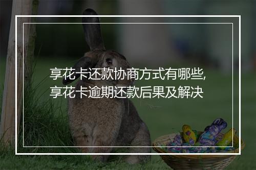 享花卡还款协商方式有哪些,享花卡逾期还款后果及解决