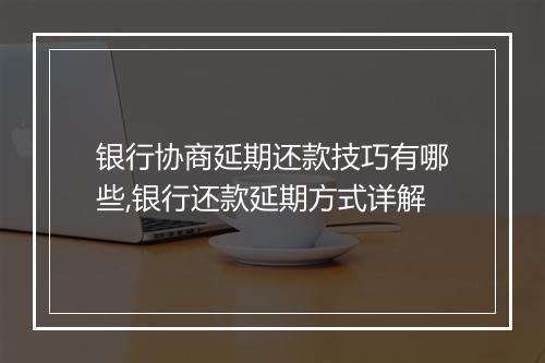 银行协商延期还款技巧有哪些,银行还款延期方式详解