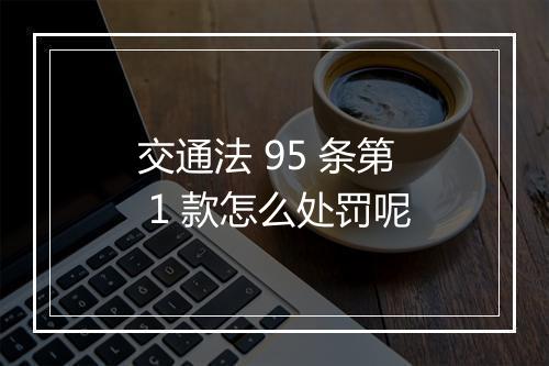 交通法 95 条第 1 款怎么处罚呢