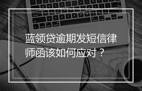 蓝领贷逾期发短信律师函该如何应对？