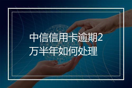 中信信用卡逾期2万半年如何处理