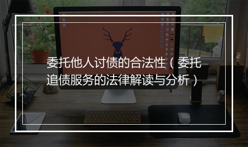 委托他人讨债的合法性（委托追债服务的法律解读与分析）