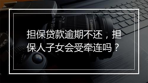 担保贷款逾期不还，担保人子女会受牵连吗？