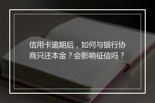 信用卡逾期后，如何与银行协商只还本金？会影响征信吗？