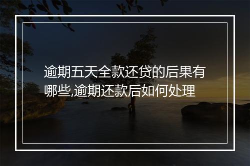 逾期五天全款还贷的后果有哪些,逾期还款后如何处理