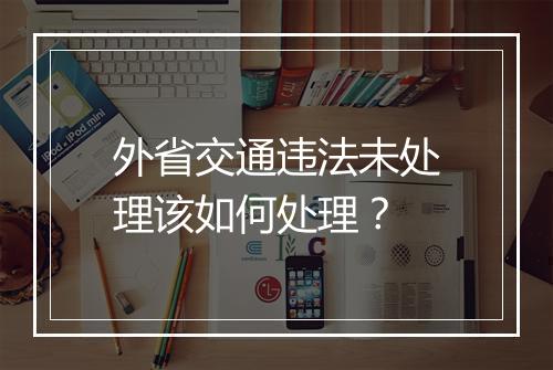 外省交通违法未处理该如何处理？