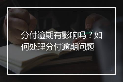 分付逾期有影响吗？如何处理分付逾期问题