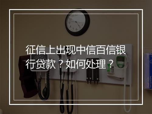 征信上出现中信百信银行贷款？如何处理？