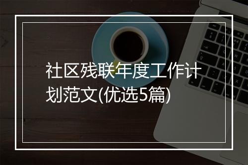 社区残联年度工作计划范文(优选5篇)