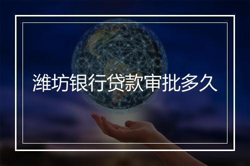 潍坊银行贷款审批多久