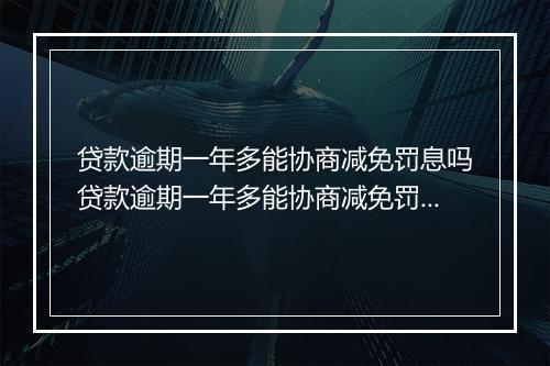 贷款逾期一年多能协商减免罚息吗贷款逾期一年多能协商减免罚息吗