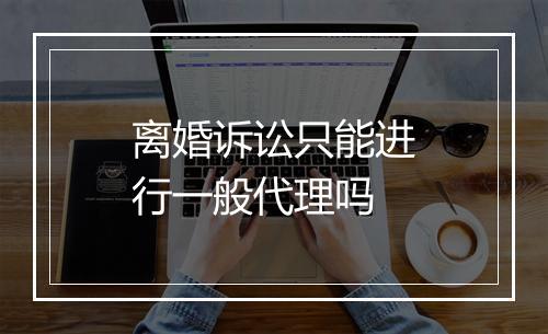 离婚诉讼只能进行一般代理吗