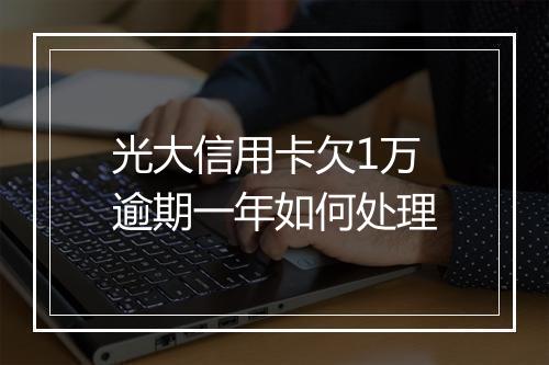 光大信用卡欠1万逾期一年如何处理