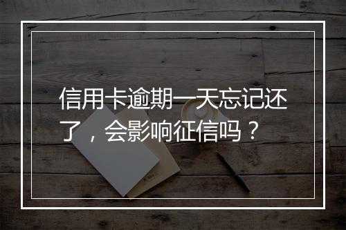 信用卡逾期一天忘记还了，会影响征信吗？