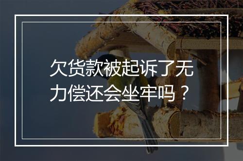 欠货款被起诉了无力偿还会坐牢吗？